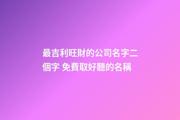 最吉利旺財的公司名字二個字 免費取好聽的名稱-第1張-公司起名-玄機派